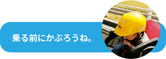 乗る前にかぶろうね。